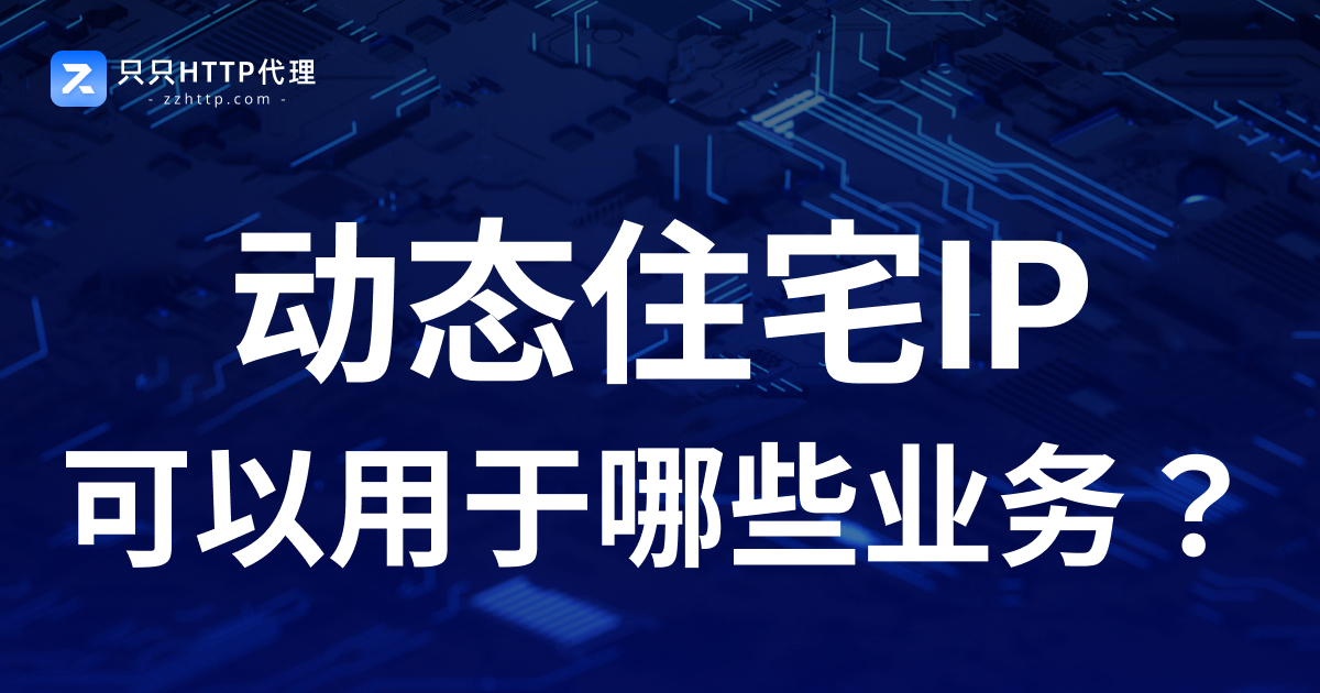 动态住宅IP可以用于哪些业务?