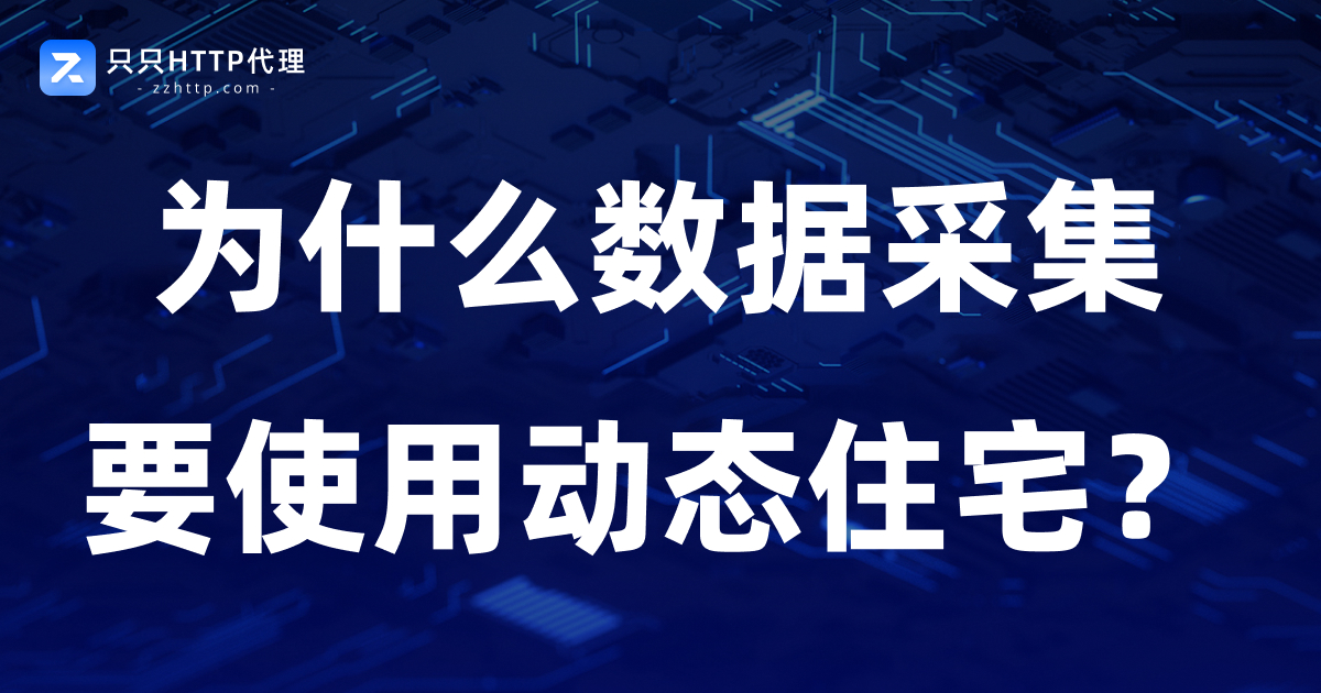 为什么数据采集越来越多地使用动态住宅IP