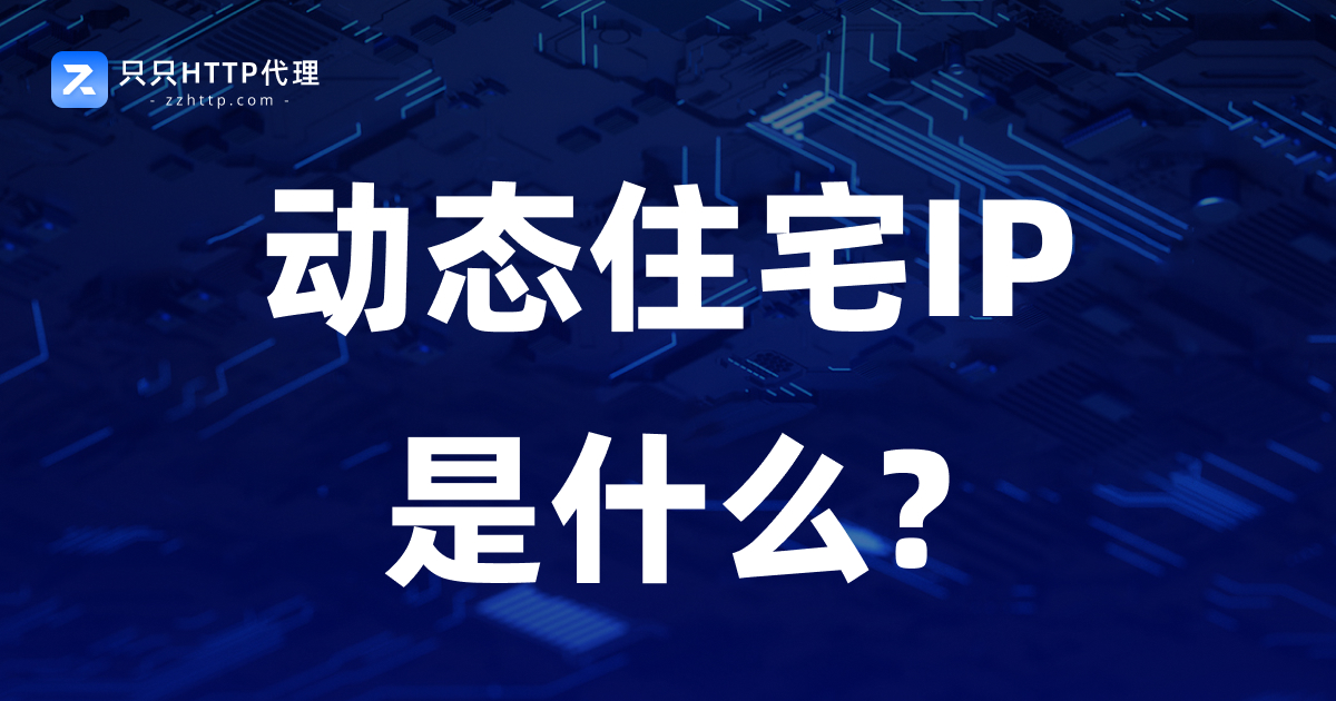 动态住宅IP是什么?原理、特点及常见应用场景详解