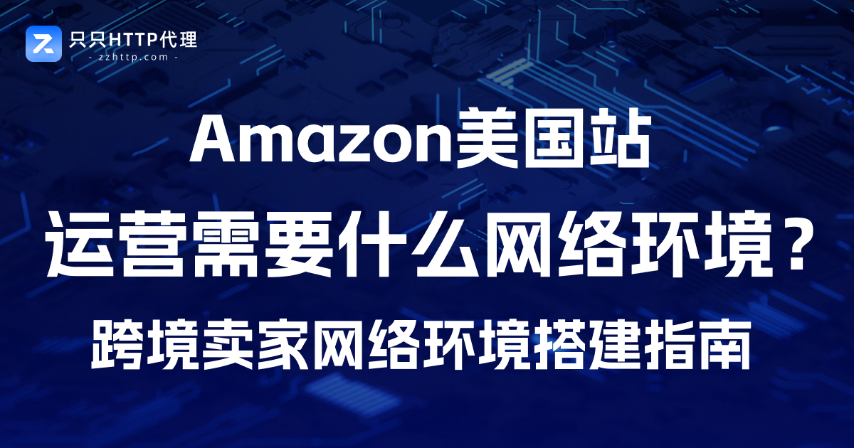 Amazon美国站运营需要什么网络环境?
