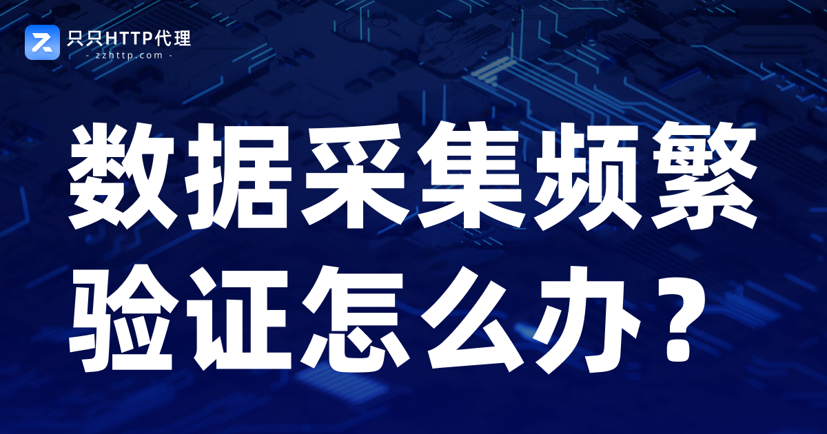 数据采集频繁验证怎么办?从IP、访问频率到采集策略全面分析